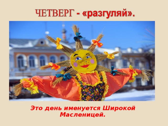 Это день именуется Широкой Масленицей.