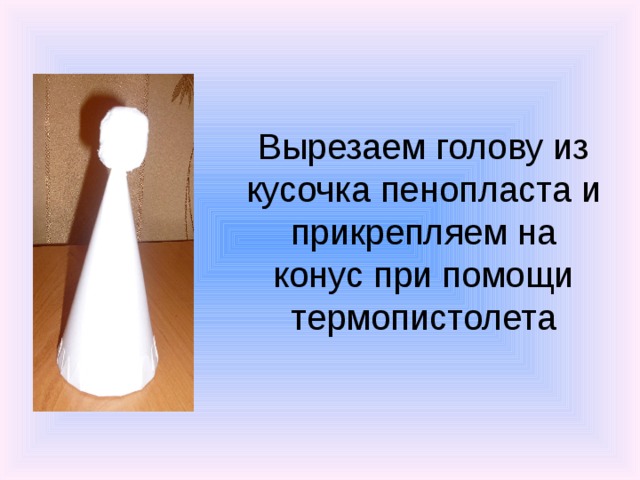 Вырезаем голову из кусочка пенопласта и прикрепляем на конус при помощи термопистолета