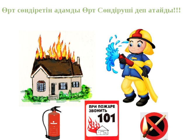 Өрт сөндіретін адамды Өрт Сөндіруші деп атайды!!!