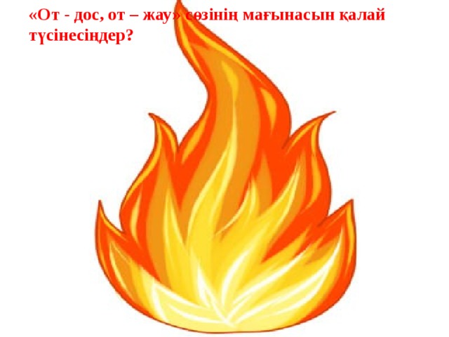 «От - дос, от – жау» сөзінің мағынасын қалай түсінесіңдер?