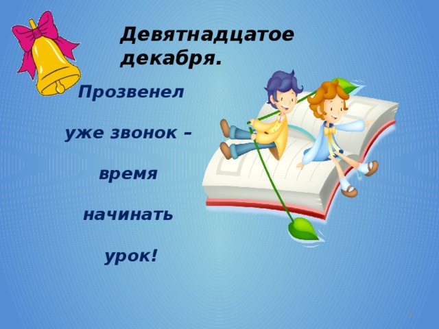 Девятнадцатое декабря. Прозвенел уже звонок – время начинать урок!