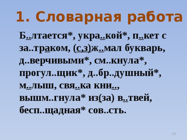 1. Словарная работа Б .. лтается*, укра .. кой*, п .. кет с за..тр а ком, ( с,з) ж .. мал букварь, д..верчивыми*, см..кнула*, прогул..щик*, д..бр..душный*, м .. лыш, свя .. ка кни .. , вышм..гнула* из ( за) в .. твей, бесп..щадная* сов..сть.