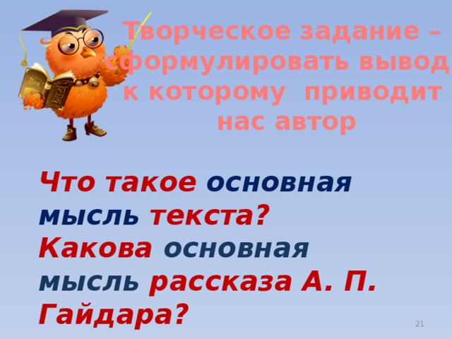 Творческое задание – сформулировать вывод, к которому приводит нас автор Что такое основная мысль текста? Какова основная мысль рассказа А. П. Гайдара?