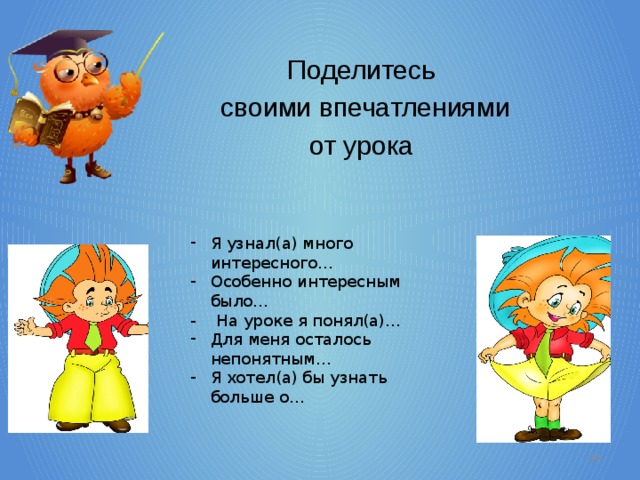 Поделитесь своими впечатлениями от урока Я узнал(а) много интересного… Особенно интересным было… - На уроке я понял(а)… Для меня осталось непонятным… Я хотел(а) бы узнать больше о…