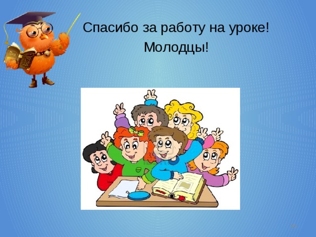 Спасибо за работу на уроке! Молодцы!