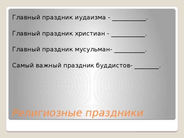 Главный праздник иудаизма - ___________. Главный праздник христиан - ___________. Главный праздник мусульман- __________. Самый важный праздник буддистов- ________. Религиозные праздники