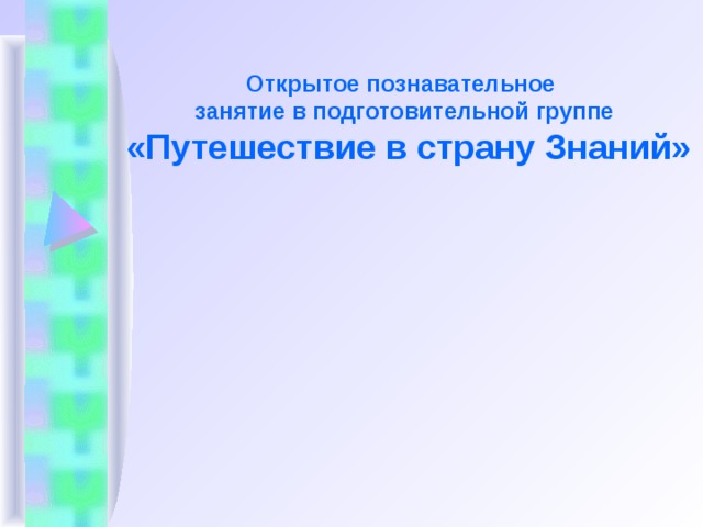 Открытое познавательное  занятие в подготовительной группе  «Путешествие в страну Знаний»