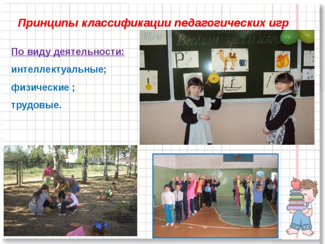 Принципы классификации педагогических игр По виду деятельности: интеллектуальные; физические ; трудовые.