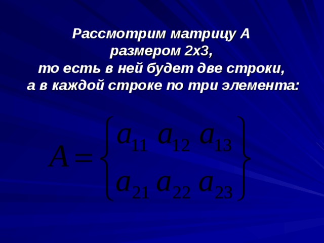Рассмотрим матрицу А  размером 2х3,  то есть в ней будет две строки,  а в каждой строке по три элемента: