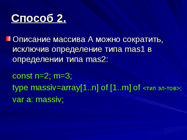 Способ 2. Описание массива А можно сократить, исключив определение типа mas1 в определении типа mas2 :  const n=2; m=3;  type massiv=array[1..n] of [1..m] of ;  var a: massiv;
