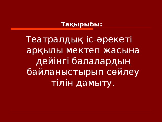 Тақырыбы: Театралдық іс - әрекеті арқылы мектеп жасына дейінгі балалардың байланыстырып сөйлеу тілін дамыту.