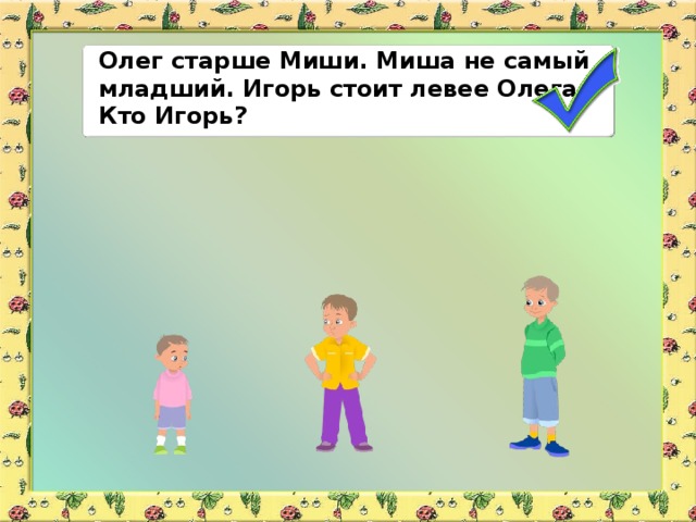 Олег старше Миши. Миша не самый младший. Игорь стоит левее Олега. Кто Игорь?