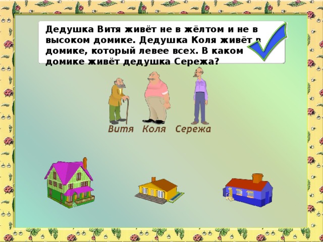 Дедушка Витя живёт не в жёлтом и не в высоком домике. Дедушка Коля живёт в домике, который левее всех. В каком домике живёт дедушка Сережа?