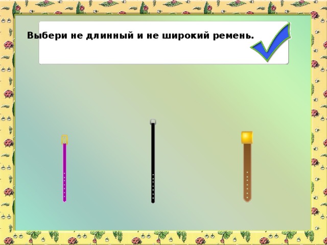 Выбери не длинный и не широкий ремень.