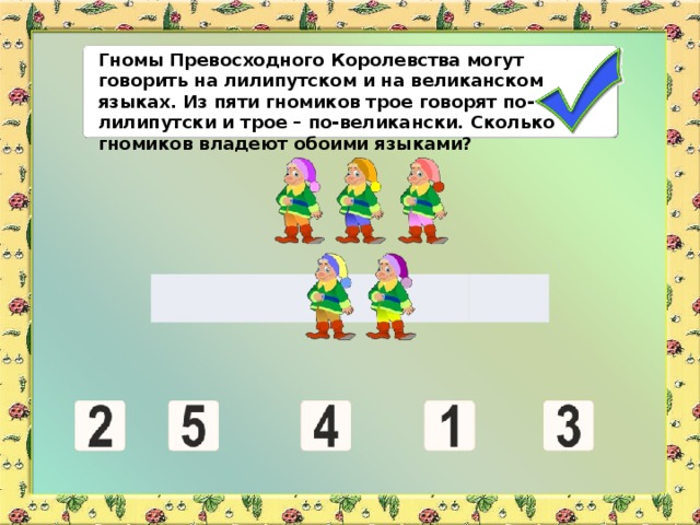 Гномы Превосходного Королевства могут говорить на лилипутском и на великанском языках. Из пяти гномиков трое говорят по-лилипутски и трое – по-великански. Сколько гномиков владеют обоими языками?