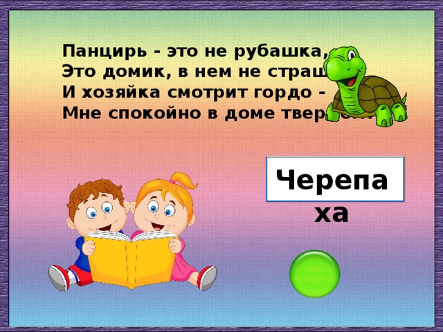 Панцирь - это не рубашка, Это домик, в нем не страшно. И хозяйка смотрит гордо - Мне спокойно в доме твердом! Черепаха