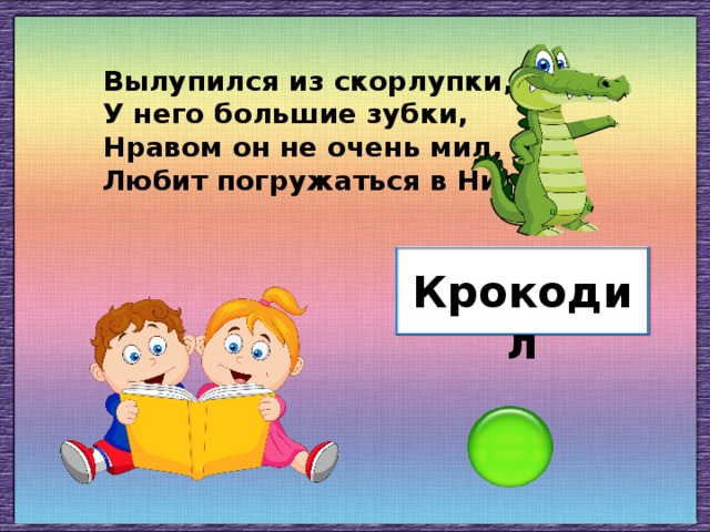 Вылупился из скорлупки, У него большие зубки, Нравом он не очень мил, Любит погружаться в Нил. Крокодил