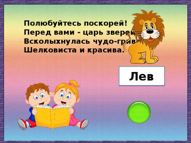 Полюбуйтесь поскорей! Перед вами - царь зверей, Всколыхнулась чудо-грива, Шелковиста и красива. Лев