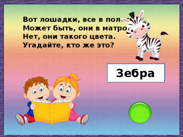 Вот лошадки, все в полосках, Может быть, они в матросках Нет, они такого цвета. Угадайте, кто же это? Зебра
