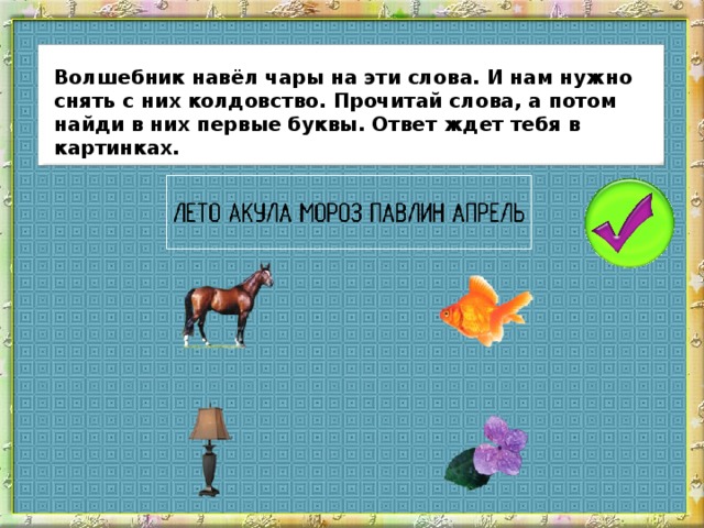 Волшебник навёл чары на эти слова. И нам нужно снять с них колдовство. Прочитай слова, а потом найди в них первые буквы. Ответ ждет тебя в картинках.