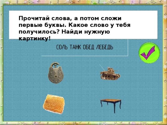 Прочитай слова, а потом сложи первые буквы. Какое слово у тебя получилось? Найди нужную картинку!