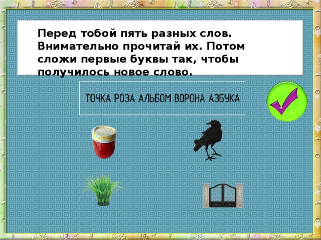 Перед тобой пять разных слов. Внимательно прочитай их. Потом сложи первые буквы так, чтобы получилось новое слово.