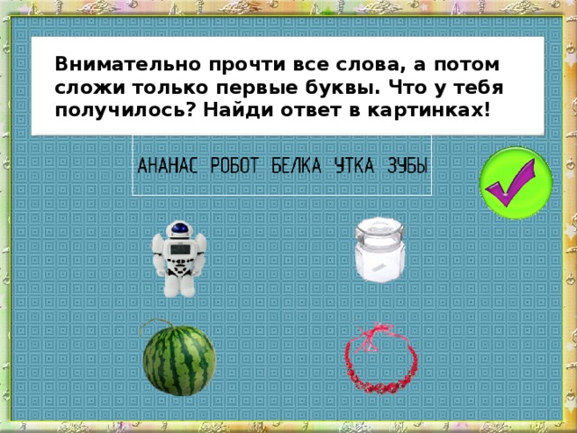 Внимательно прочти все слова, а потом сложи только первые буквы. Что у тебя получилось? Найди ответ в картинках!
