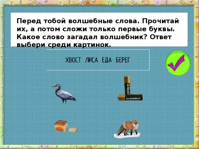 Перед тобой волшебные слова. Прочитай их, а потом сложи только первые буквы. Какое слово загадал волшебник? Ответ выбери среди картинок.