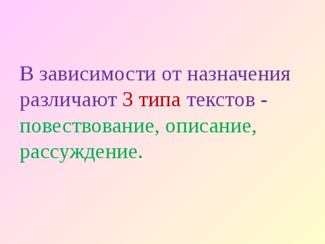 В зависимости от назначения различают 3 типа текстов - повествование, описание, рассуждение.