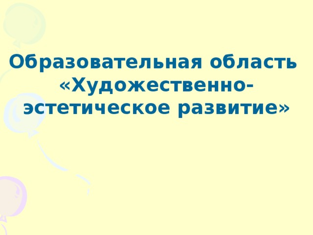 Образовательная область «Художественно-эстетическое развитие»