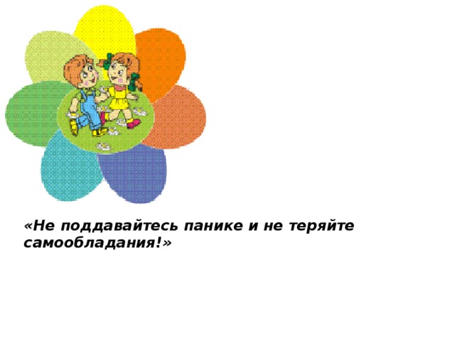 «Не поддавайтесь панике и не теряйте самообладания!»