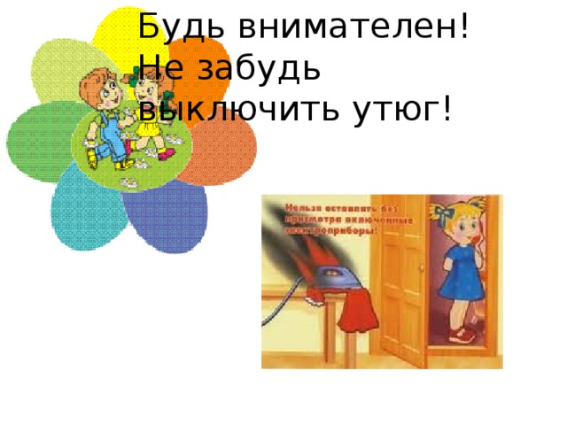 Будь внимателен!  Не забудь выключить утюг!