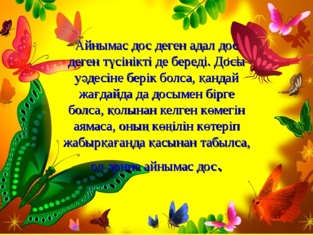 Айнымас дос деген адал дос деген түсінікті де береді. Досы уәдесіне берік болса, қандай жағдайда да досымен бірге болса, қолынан келген көмегін аямаса, оның көңілін көтеріп жабырқағанда қасынан табылса, ол әрине айнымас дос .