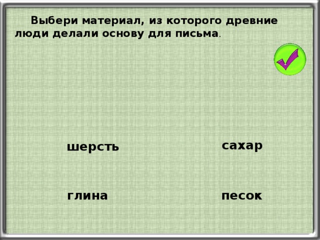 Выбери материал, из которого древние люди делали основу для письма . сахар шерсть песок глина