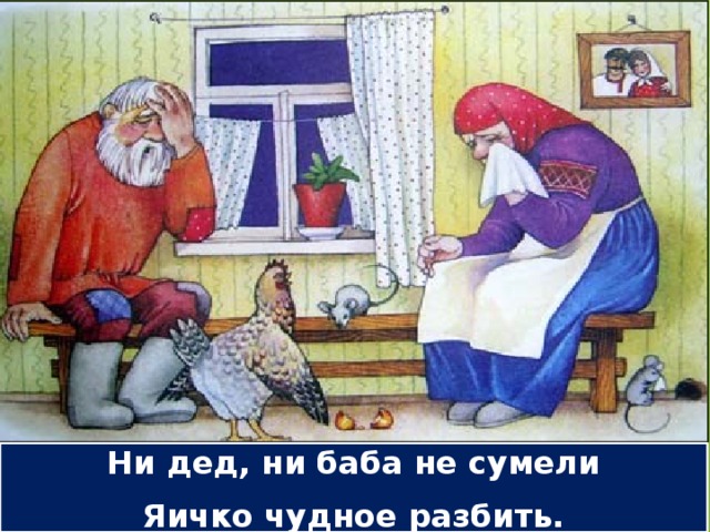 Ни дед, ни баба не сумели Яичко чудное разбить.