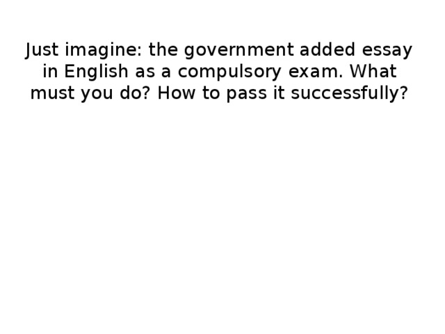 Just imagine: the government added essay in English as a compulsory exam. What must you do? How to pass it successfully?