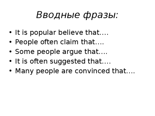Вводные фразы: It is popular believe that…. People often claim that…. Some people argue that…. It is often suggested that…. Many people are convinced that….