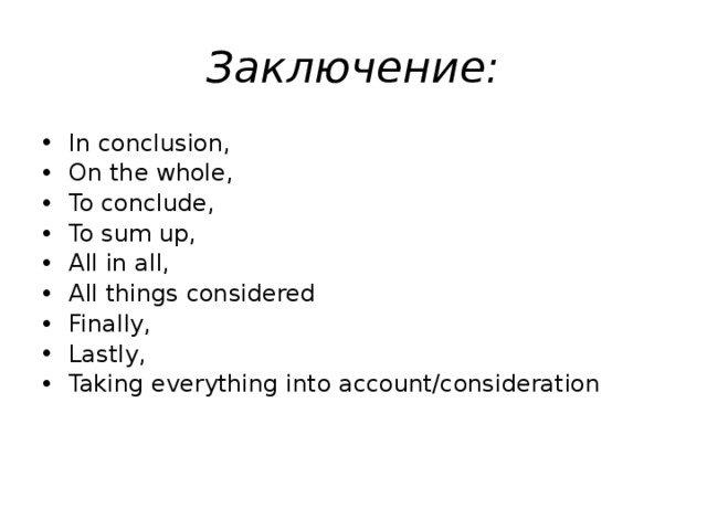 Заключение: In conclusion, On the whole, To conclude, To sum up, All in all, All things considered Finally, Lastly, Taking everything into account/consideration