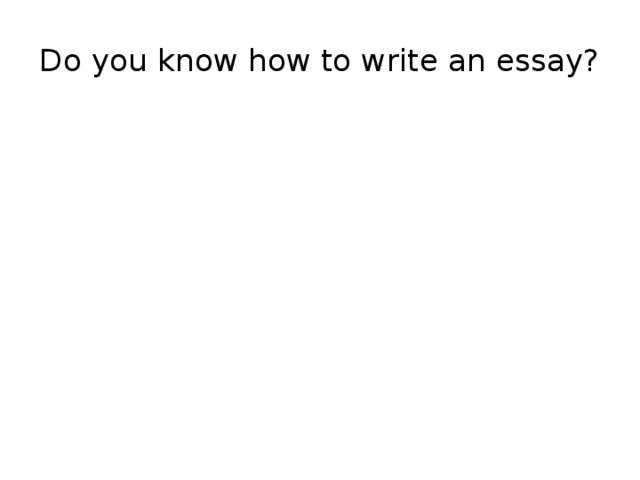 Do you know how to write an essay?