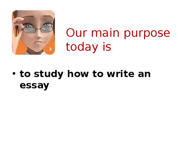Our main purpose today is to study how to write an essay
