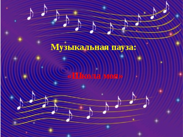 Музыкальная пауза: «Школа моя»