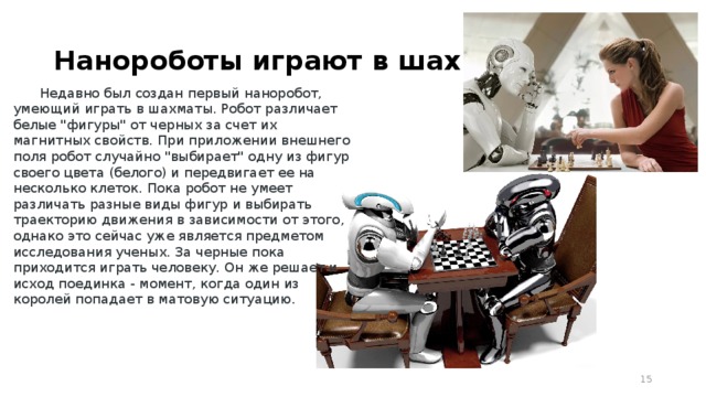 Нанороботы играют в шахматы Недавно был создан первый наноробот, умеющий играть в шахматы. Робот различает белые 