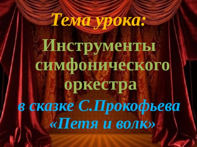 Тема урока: Инструменты симфонического оркестра в сказке С.Прокофьева «Петя и волк»