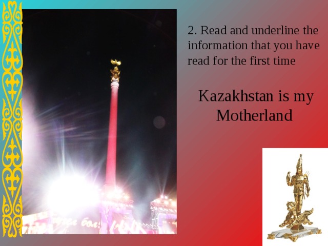 2. Read and underline the information that you have read for the first time Kazakhstan is my Motherland