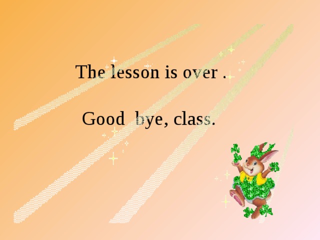 The lesson is over . Good bye, class.