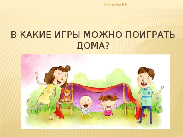 Кибиткина Е.В. В какие игры можно поиграть дома?