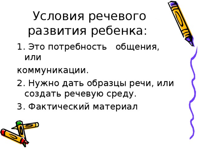 Условия речевого развития ребенка: 1. Это потребность общения, или коммуникации. 2. Нужно дать образцы речи, или создать речевую среду. 3. Фактический материал