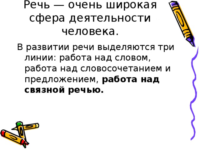 Речь — очень широкая сфера деятельности человека. В развитии речи выделяются три линии: работа над словом, работа над словосочетанием и предложением, работа над связной речью.