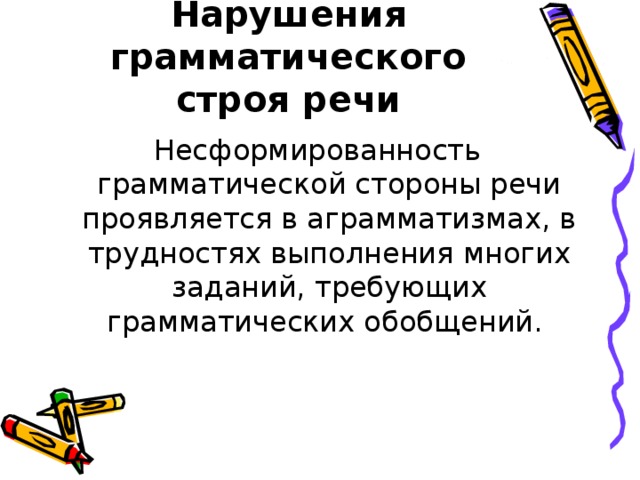 Нарушения грамматического строя речи Несформированность грамматической стороны речи проявляется в аграмматизмах, в трудностях выполнения многих заданий, требующих грамматических обобщений.