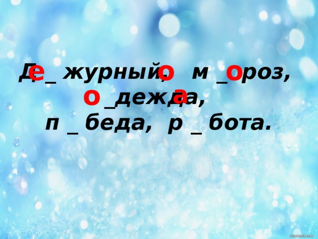 е о о Д _ журный,   м _  роз,   _дежда,   п _ беда,  р _ бота.  о а